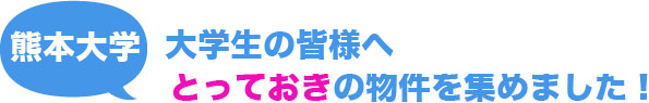 熊本大学入学予定の皆様へ　とっておきの物件を集めました！